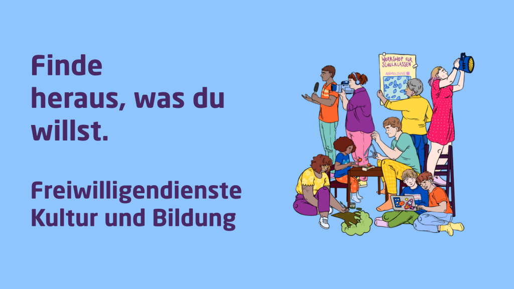 Auf der linken Seite des Bildes steht: Finde heraus, was du willst. Freiwlligendienst Kultur und Bildung. Auf der rechten Seite ist eine Illustration einer Gruppe an jungen Menschen, die sich mit Dingen aus dem Theater- und Bildungsbereich beschäftigen, zu sehen.