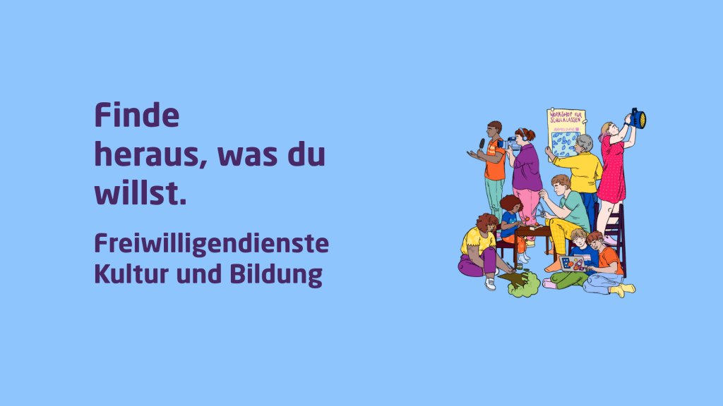 Auf der linken Seite des Bildes steht: Finde heraus, was du willst. Freiwlligendienst Kultur und Bildung. Auf der rechten Seite ist eine Illustration einer Gruppe an jungen Menschen, die sich mit Dingen aus dem Theater- und Bildungsbereich beschäftigen, zu sehen.